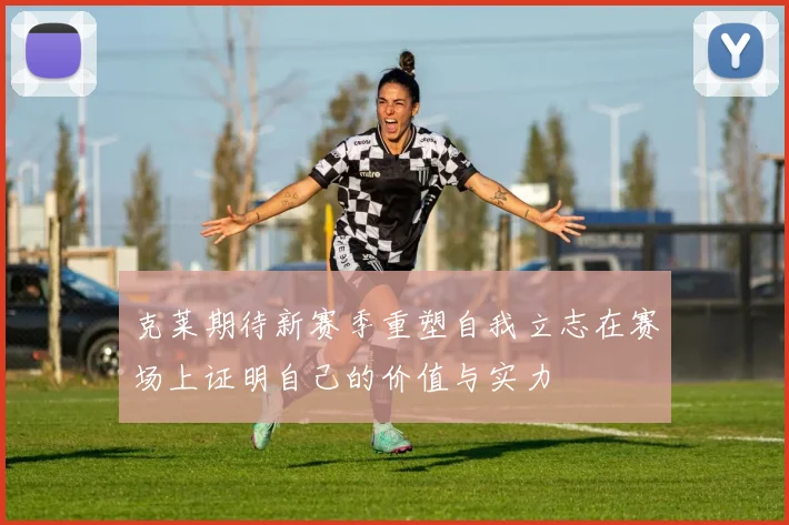 克莱期待新赛季重塑自我立志在赛场上证明自己的价值与实力