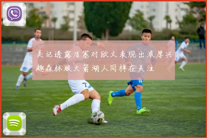 美记透露活塞对欧文表现出浓厚兴趣森林狼火箭湖人同样在关注
