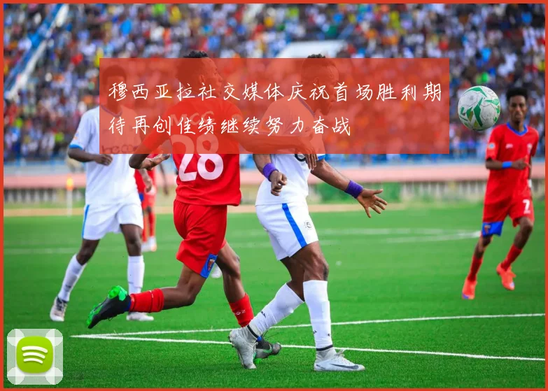 穆西亚拉社交媒体庆祝首场胜利期待再创佳绩继续努力奋战