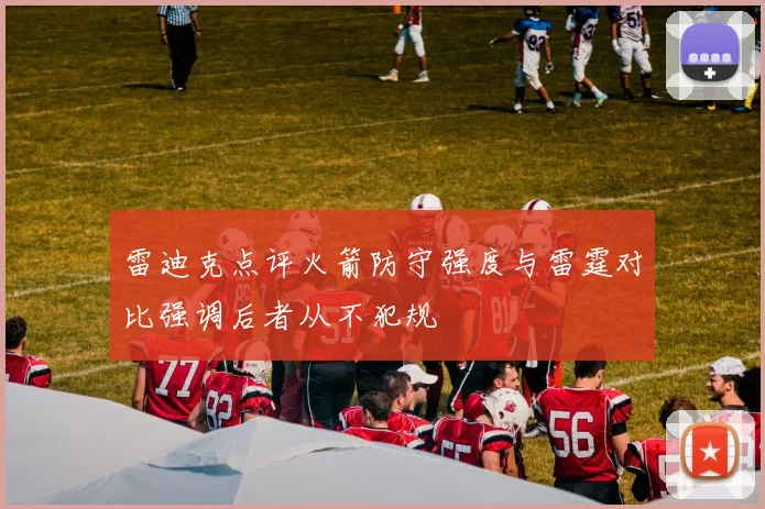 雷迪克点评火箭防守强度与雷霆对比强调后者从不犯规