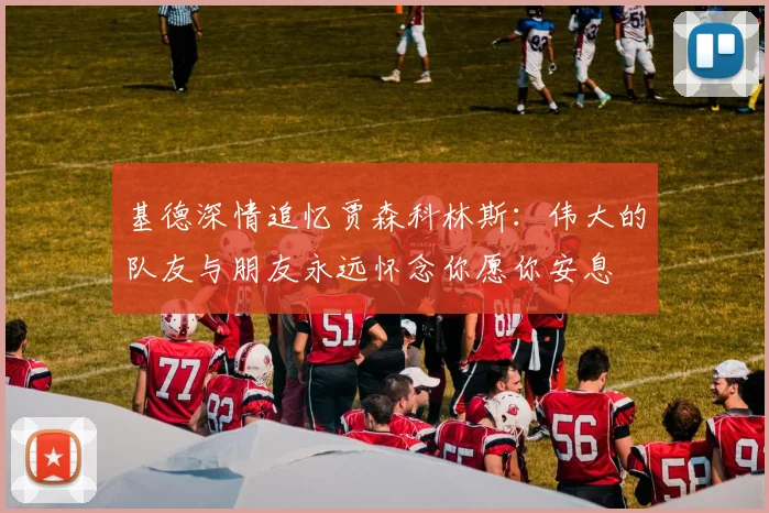 基德深情追忆贾森科林斯：伟大的队友与朋友永远怀念你愿你安息