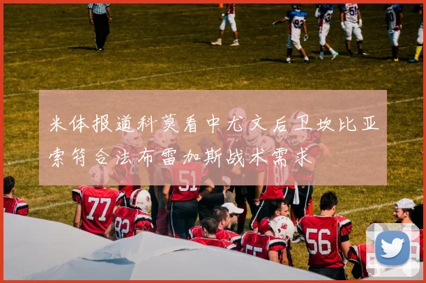 米体报道科莫看中尤文后卫坎比亚索符合法布雷加斯战术需求