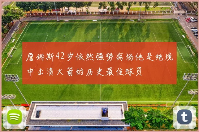 詹姆斯42岁依然强势离场他是绝境中击溃火箭的历史最佳球员