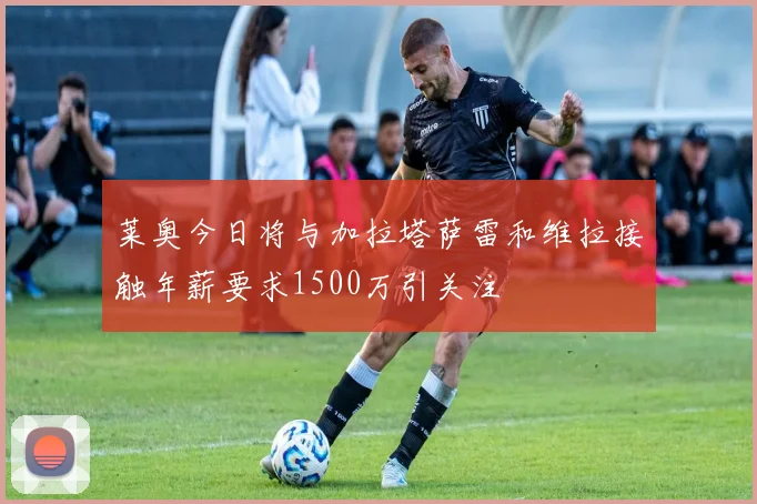 莱奥今日将与加拉塔萨雷和维拉接触年薪要求1500万引关注