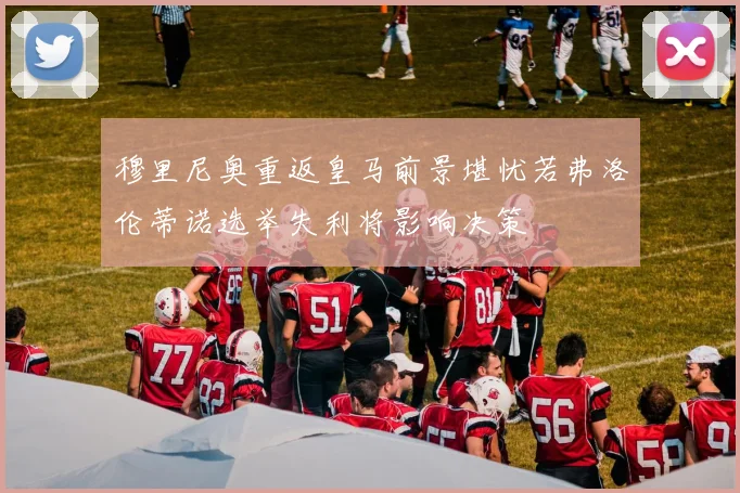 穆里尼奥重返皇马前景堪忧若弗洛伦蒂诺选举失利将影响决策