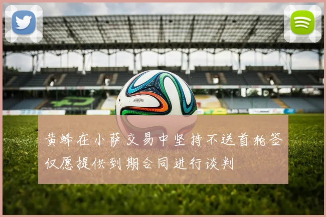 黄蜂在小萨交易中坚持不送首轮签仅愿提供到期合同进行谈判