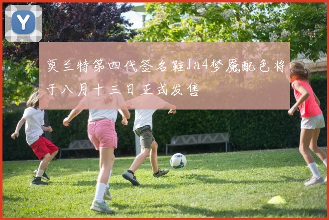 莫兰特第四代签名鞋Ja4梦魇配色将于八月十三日正式发售