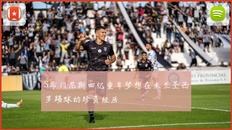 S希门尼斯回忆童年梦想在米兰圣西罗踢球的珍贵经历