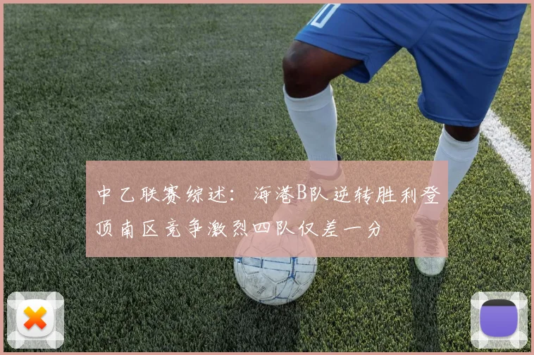 中乙联赛综述：海港B队逆转胜利登顶南区竞争激烈四队仅差一分