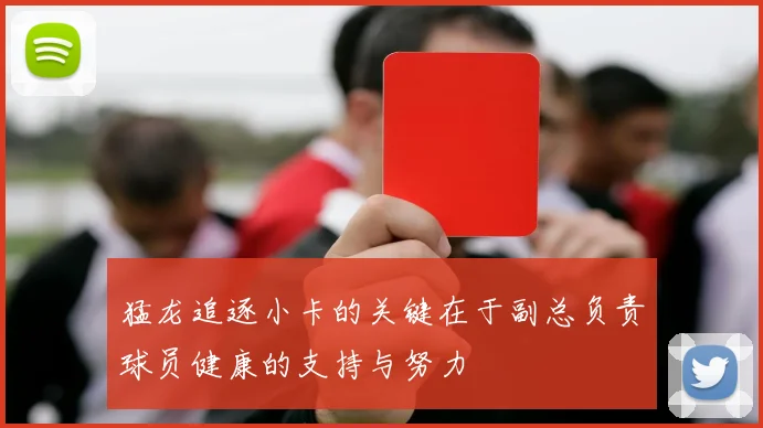 猛龙追逐小卡的关键在于副总负责球员健康的支持与努力