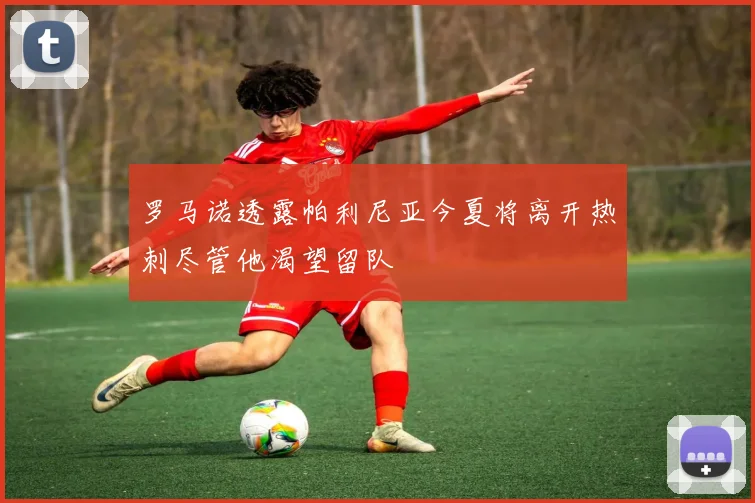 罗马诺透露帕利尼亚今夏将离开热刺尽管他渴望留队