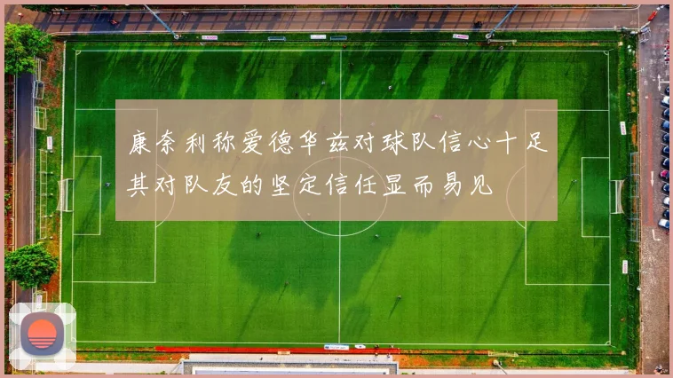 康奈利称爱德华兹对球队信心十足其对队友的坚定信任显而易见