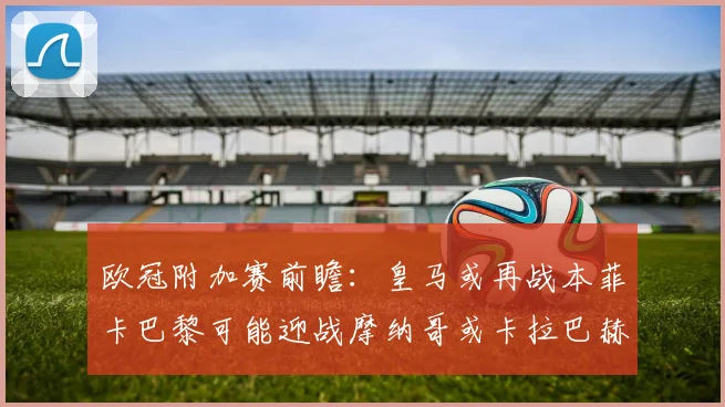 欧冠附加赛前瞻：皇马或再战本菲卡巴黎可能迎战摩纳哥或卡拉巴赫