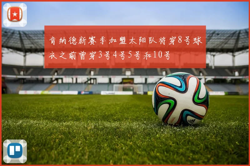 肯纳德新赛季加盟太阳队将穿8号球衣之前曾穿3号4号5号和10号