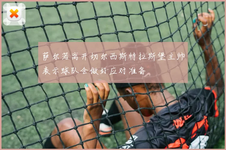 萨尔若离开切尔西斯特拉斯堡主帅表示球队会做好应对准备
