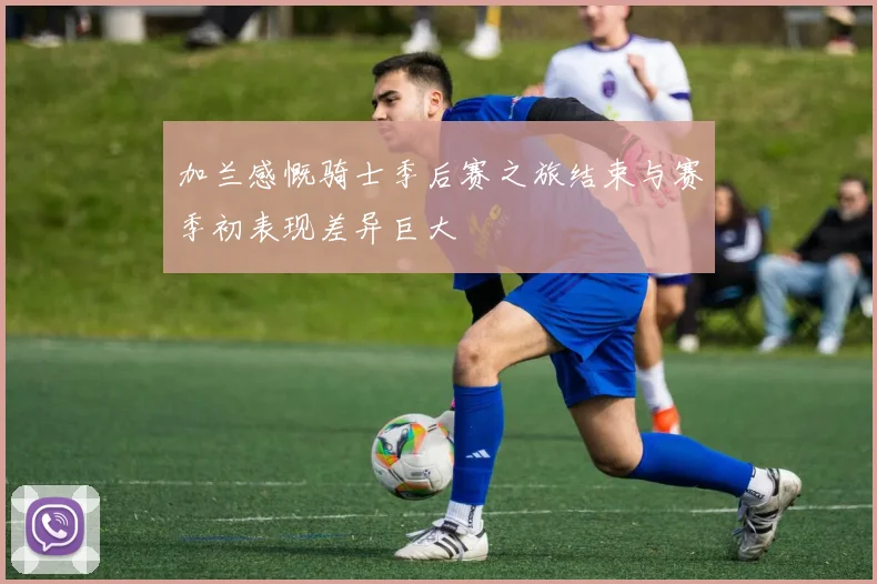 加兰感慨骑士季后赛之旅结束与赛季初表现差异巨大