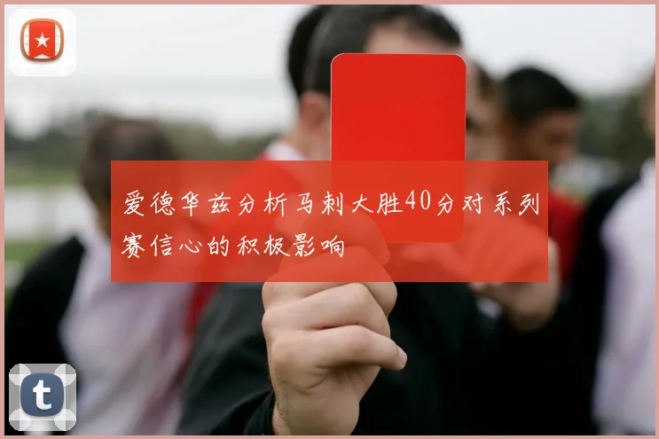 爱德华兹分析马刺大胜40分对系列赛信心的积极影响