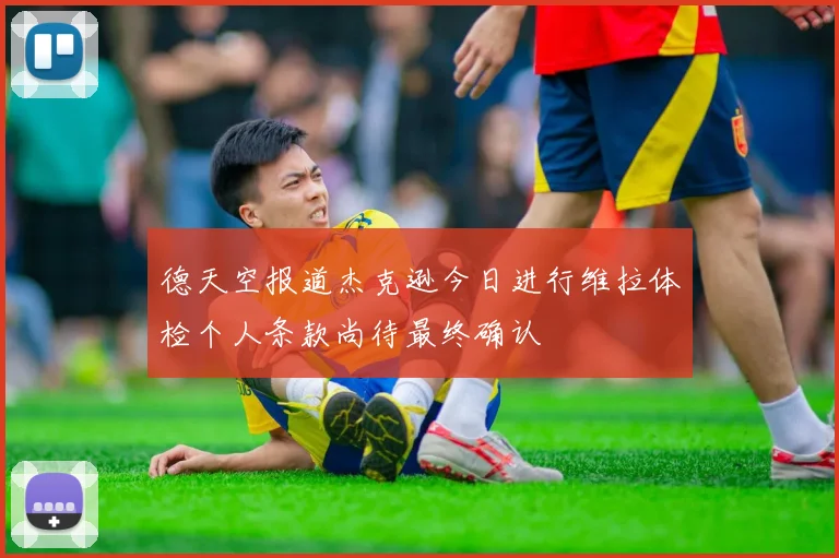 德天空报道杰克逊今日进行维拉体检个人条款尚待最终确认