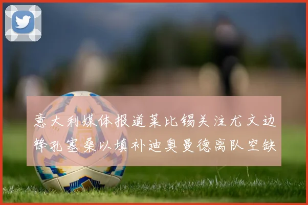 意大利媒体报道莱比锡关注尤文边锋孔塞桑以填补迪奥曼德离队空缺