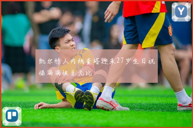 凯尔特人内线奎塔迎来27岁生日祝福满满快乐无比
